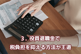 3．役員退職金で税負担を抑える方法が王道