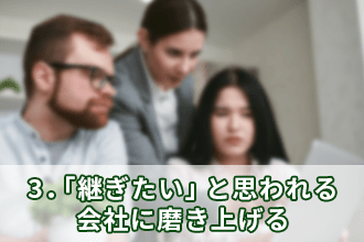 3．「継ぎたい」と思われる会社に磨き上げる