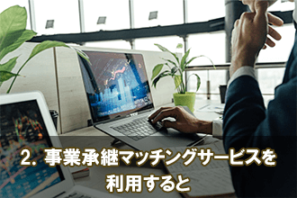 2．事業承継マッチングサービスを利用すると
