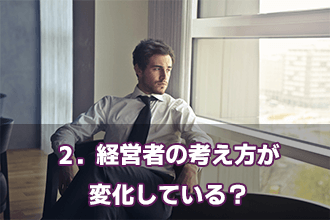 2．経営者の考え方が変化している？