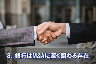 8．銀行はM&Aに深く関わる存在