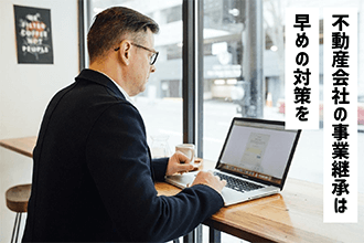 不動産会社の事業承継は早いうちに対策を