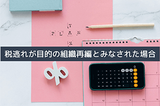 税逃れが目的の組織再編とみなされた場合