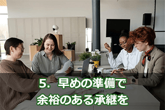 5．早めの準備で余裕のある承継を
