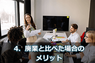 4．廃業と比べた場合のメリット