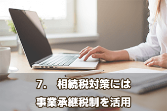 7.　相続税対策には事業承継税制を活用