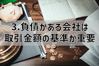 負債がある会社は取引金額の基準が重要
