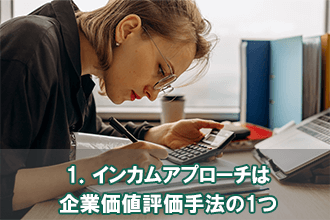 1．インカムアプローチは企業価値評価手法の1つ