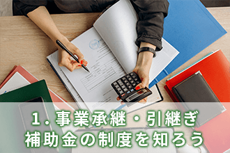 1．事業承継・引継ぎ補助金の制度を知ろう