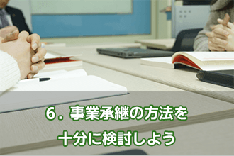 6．事業承継の方法を十分に検討しよう