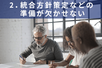 2．統合方針策定などの準備が欠かせない