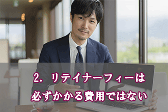 2．リテイナーフィーは必ずかかる費用ではない