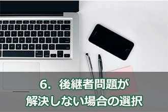 6．後継者問題が解決しない場合の選択