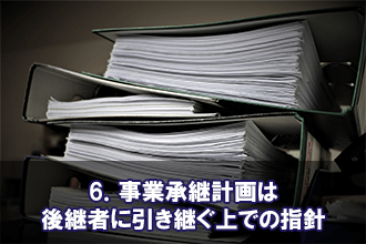 6．事業承継計画は後継者に引き継ぐ上での指針