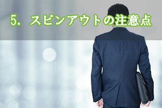 5．スピンアウトの注意点