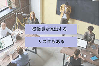 従業員が流出するリスクもある