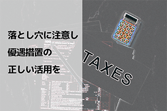 落とし穴に注意し優遇措置の正しい活用を