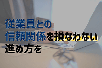 従業員との信頼関係を損なわない進め方を