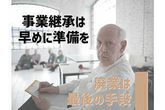 廃業は最後の手段、事業承継は早めに準備を