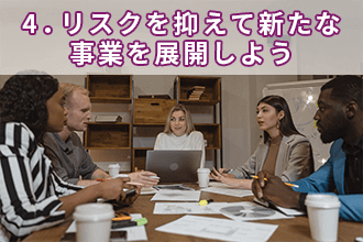4．リスクを抑えて新たな事業を展開しよう