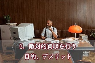 3．敵対的買収を行う目的、デメリット