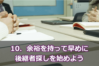 10．余裕を持って早めに後継者探しを始めよう