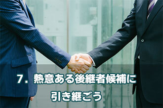 7．熱意ある後継者候補に引き継ごう