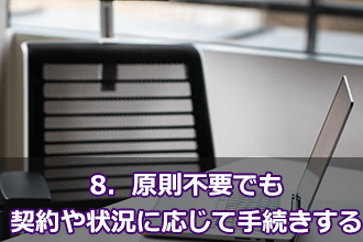 8．原則不要でも契約や状況に応じて手続きする