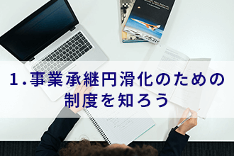 1．事業承継円滑化のための制度を知ろう